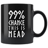 99% Chance This Is Mead Black Ceramic Coffee Mug 11ozDrinkwareWhite Design
