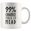 99% Chance This Is Mead White Ceramic Coffee Mug 11ozDrinkwareBlack Design