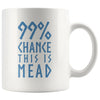 99% Chance This Is Mead White Ceramic Coffee Mug 11ozDrinkwareBlue Design